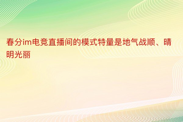 春分im电竞直播间的模式特量是地气战顺、晴明光丽