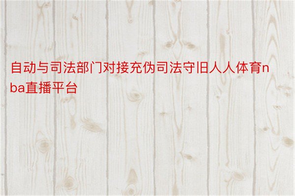 自动与司法部门对接充伪司法守旧人人体育nba直播平台