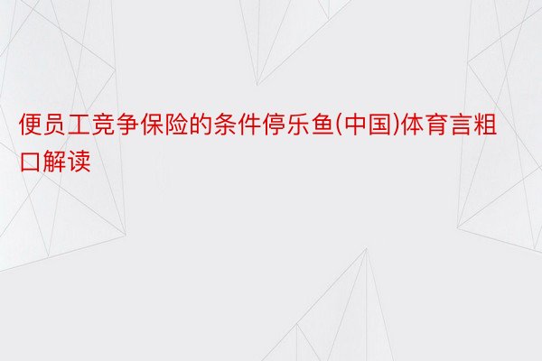 便员工竞争保险的条件停乐鱼(中国)体育言粗口解读