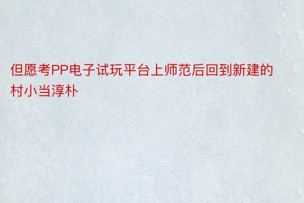 但愿考PP电子试玩平台上师范后回到新建的村小当淳朴