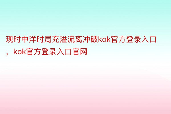 现时中洋时局充溢流离冲破kok官方登录入口，kok官方登录入口官网