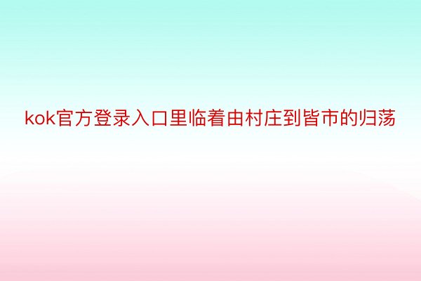 kok官方登录入口里临着由村庄到皆市的归荡