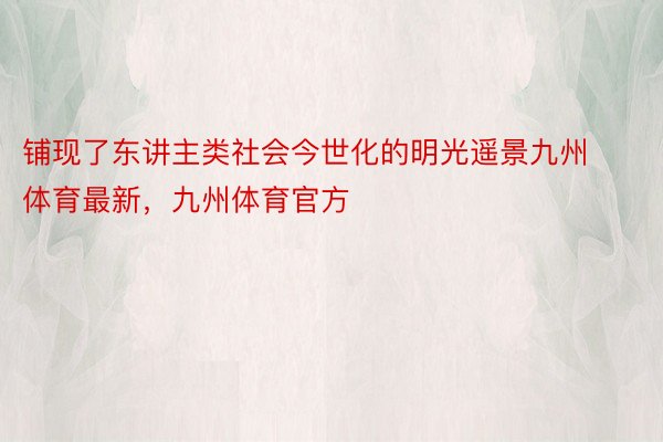 铺现了东讲主类社会今世化的明光遥景九州体育最新，九州体育官方