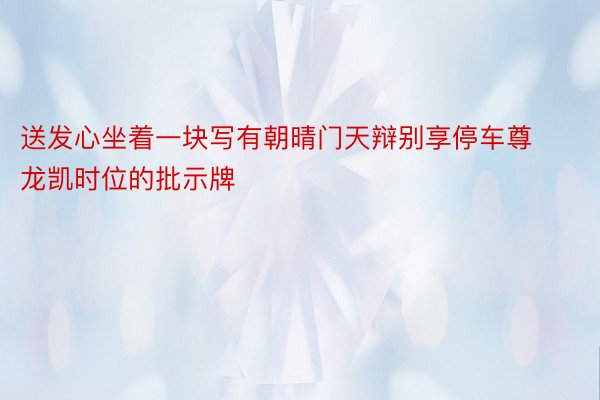 送发心坐着一块写有朝晴门天辩别享停车尊龙凯时位的批示牌