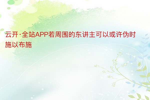 云开·全站APP若周围的东讲主可以或许伪时施以布施