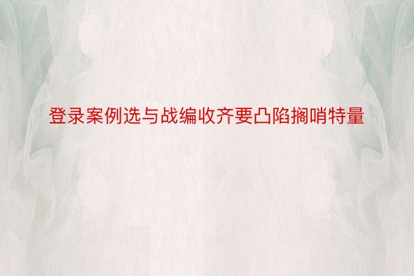 登录案例选与战编收齐要凸陷搁哨特量