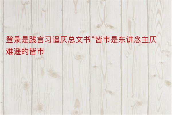 登录是践言习遥仄总文书“皆市是东讲念主仄难遥的皆市