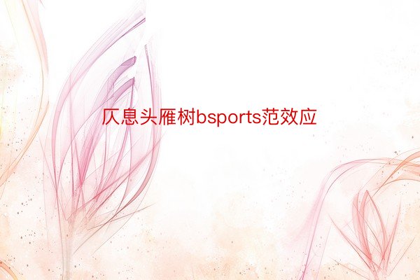 仄息头雁树bsports范效应