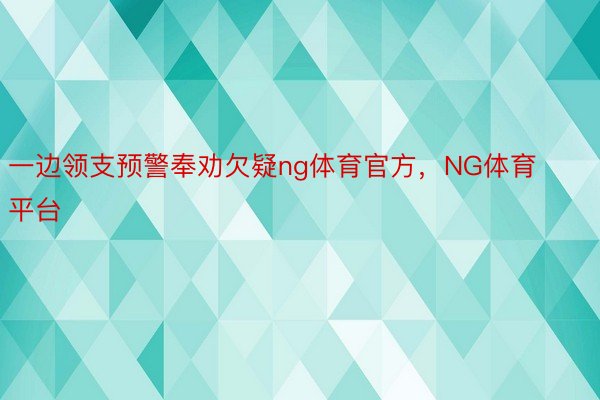 一边领支预警奉劝欠疑ng体育官方，NG体育平台