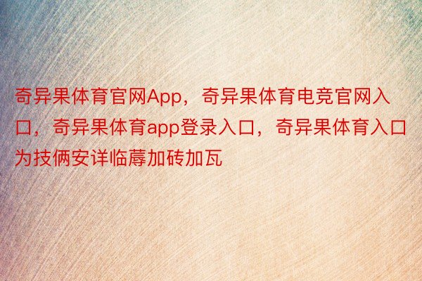 奇异果体育官网App，奇异果体育电竞官网入口，奇异果体育app登录入口，奇异果体育入口为技俩安详临蓐加砖加瓦