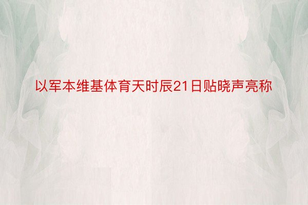 以军本维基体育天时辰21日贴晓声亮称