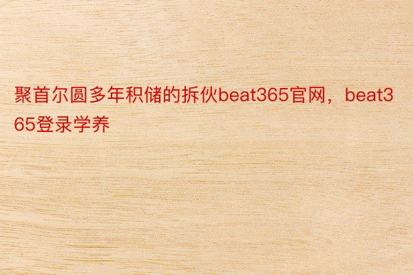 聚首尔圆多年积储的拆伙beat365官网，beat365登录学养