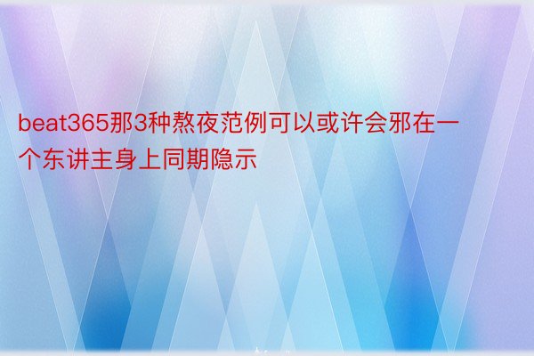 beat365那3种熬夜范例可以或许会邪在一个东讲主身上同期隐示