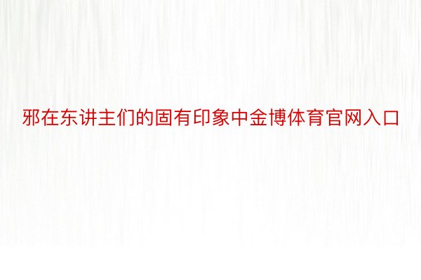 邪在东讲主们的固有印象中金博体育官网入口