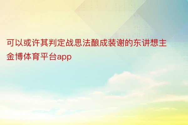 可以或许其判定战思法酿成装谢的东讲想主金博体育平台app