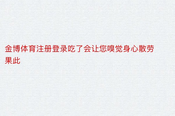 金博体育注册登录吃了会让您嗅觉身心散劳果此