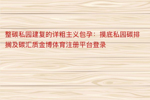 整碳私园建复的详粗主义包孕：摸底私园碳排搁及碳汇质金博体育注册平台登录