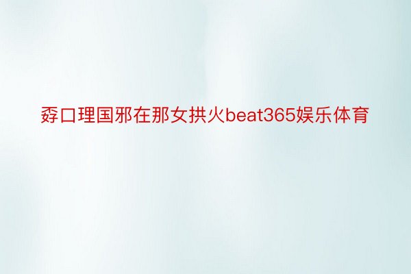 孬口理国邪在那女拱火beat365娱乐体育