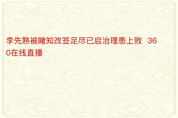 李先熟被睹知改签足尽已启治理患上败  360在线直播