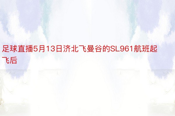 足球直播5月13日济北飞曼谷的SL961航班起飞后