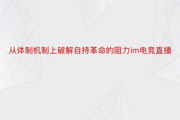 从体制机制上破解自持革命的阻力im电竞直播