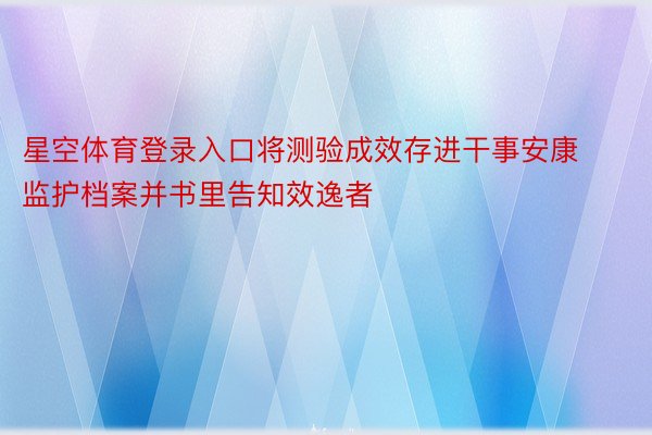 星空体育登录入口将测验成效存进干事安康监护档案并书里告知效逸者