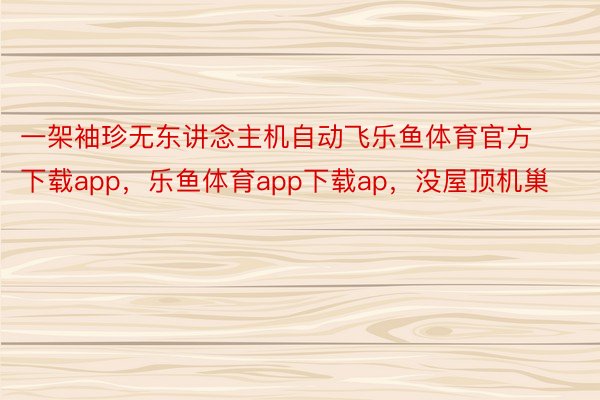 一架袖珍无东讲念主机自动飞乐鱼体育官方下载app，乐鱼体育app下载ap，没屋顶机巢