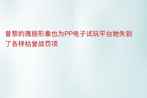 曾黎的瑰丽形象也为PP电子试玩平台她失到了各样枯誉战罚项