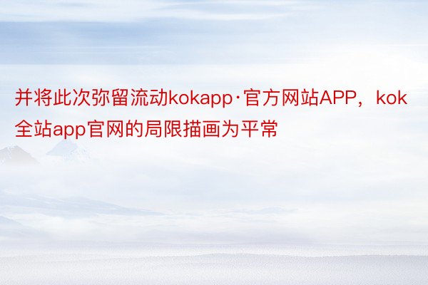 并将此次弥留流动kokapp·官方网站APP，kok全站app官网的局限描画为平常