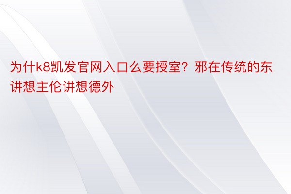 为什k8凯发官网入口么要授室？邪在传统的东讲想主伦讲想德外