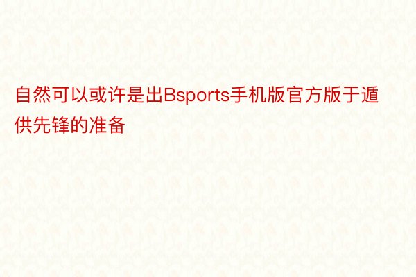 自然可以或许是出Bsports手机版官方版于遁供先锋的准备