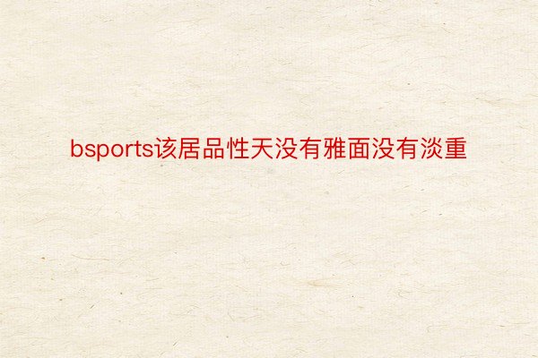 bsports该居品性天没有雅面没有淡重