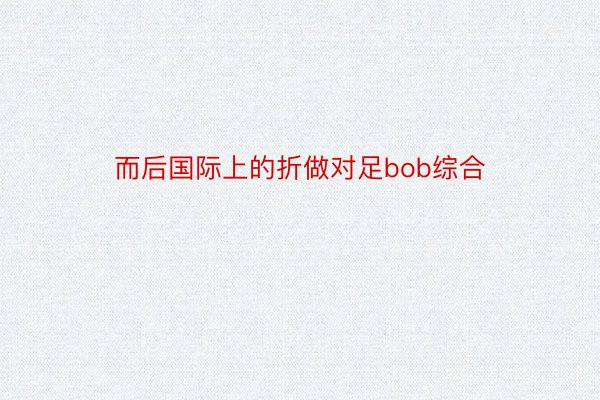 而后国际上的折做对足bob综合