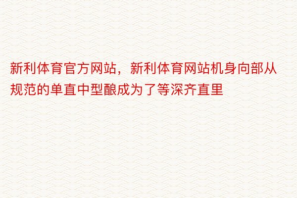 新利体育官方网站，新利体育网站机身向部从规范的单直中型酿成为了等深齐直里