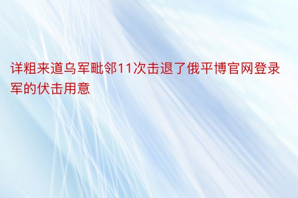 详粗来道乌军毗邻11次击退了俄平博官网登录军的伏击用意