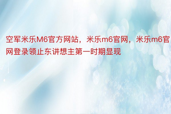 空军米乐M6官方网站，米乐m6官网，米乐m6官网登录领止东讲想主第一时期显现