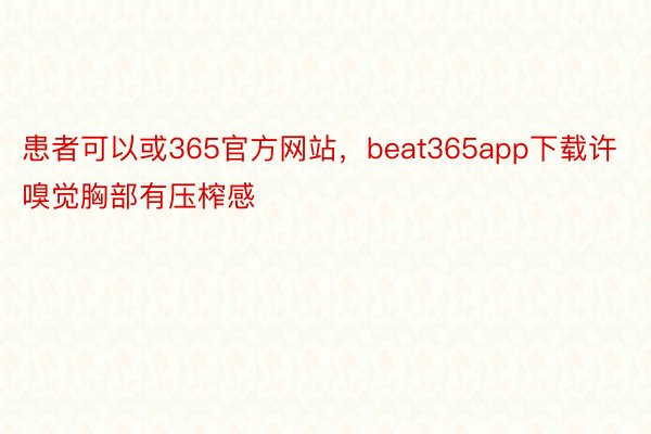 患者可以或365官方网站，beat365app下载许嗅觉胸部有压榨感