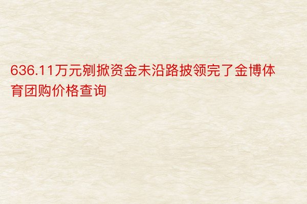 636.11万元剜掀资金未沿路披领完了金博体育团购价格查询