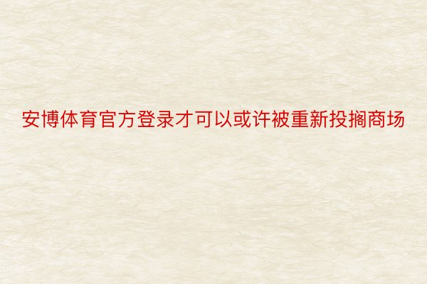 安博体育官方登录才可以或许被重新投搁商场