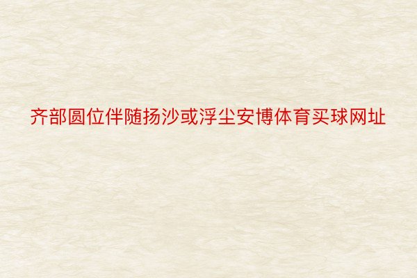 齐部圆位伴随扬沙或浮尘安博体育买球网址