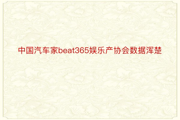 中国汽车家beat365娱乐产协会数据浑楚