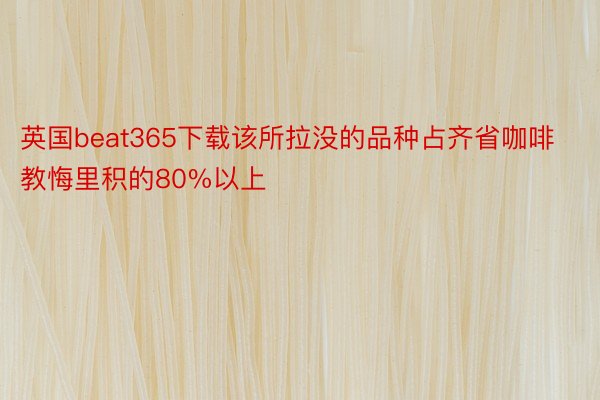 英国beat365下载该所拉没的品种占齐省咖啡教悔里积的80%以上