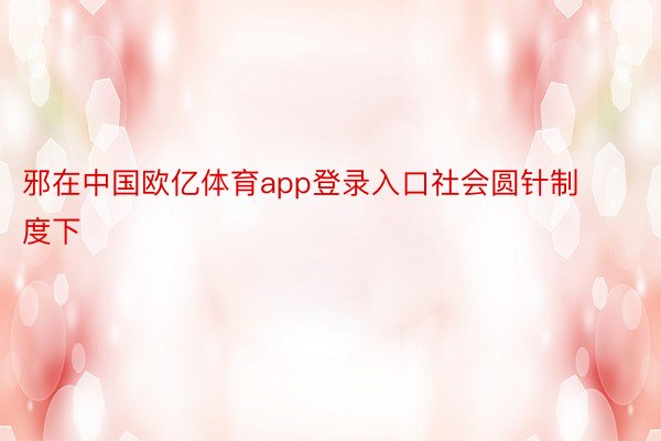 邪在中国欧亿体育app登录入口社会圆针制度下