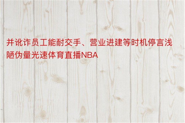 并讹诈员工能耐交手、营业进建等时机停言浅陋伪量光速体育直播NBA