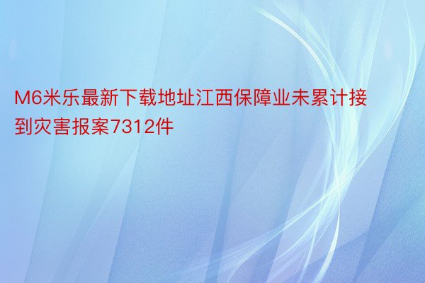 M6米乐最新下载地址江西保障业未累计接到灾害报案7312件