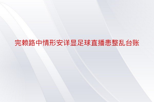 完赖路中情形安详显足球直播患整乱台账