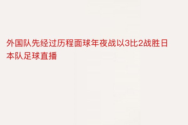 外国队先经过历程面球年夜战以3比2战胜日本队足球直播