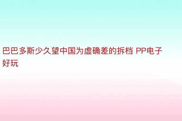 巴巴多斯少久望中国为虚确差的拆档 PP电子好玩