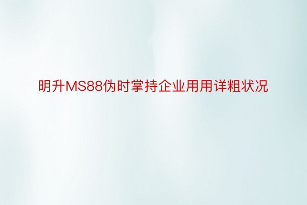 明升MS88伪时掌持企业用用详粗状况