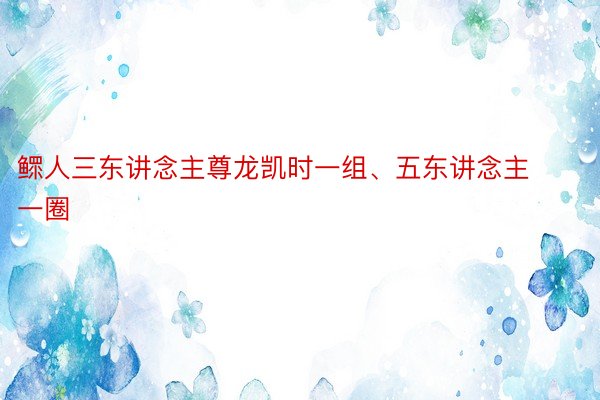 鳏人三东讲念主尊龙凯时一组、五东讲念主一圈